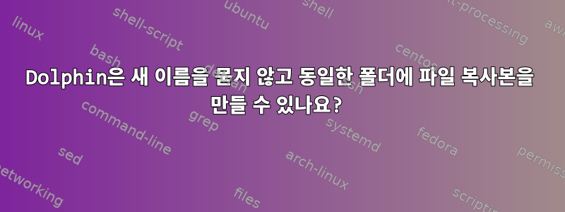 Dolphin은 새 이름을 묻지 않고 동일한 폴더에 파일 복사본을 만들 수 있나요?