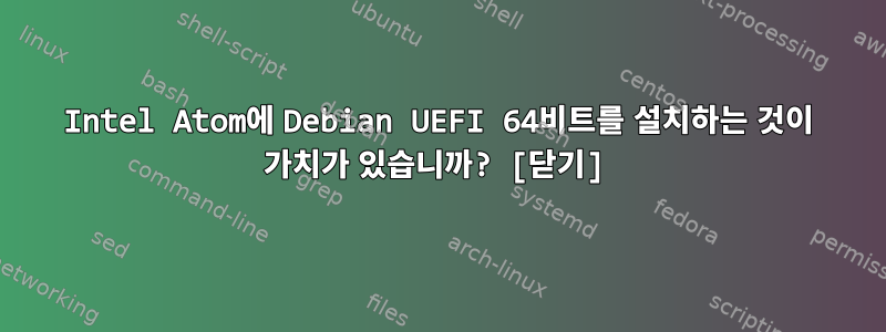 Intel Atom에 Debian UEFI 64비트를 설치하는 것이 가치가 있습니까? [닫기]