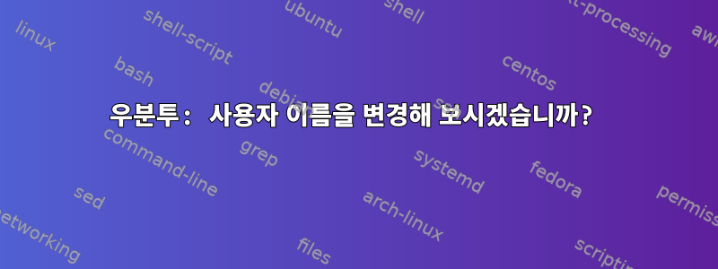 우분투: 사용자 이름을 변경해 보시겠습니까?