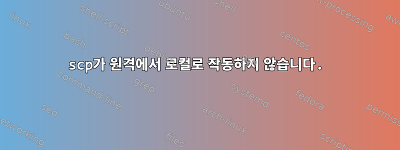 scp가 원격에서 로컬로 작동하지 않습니다.