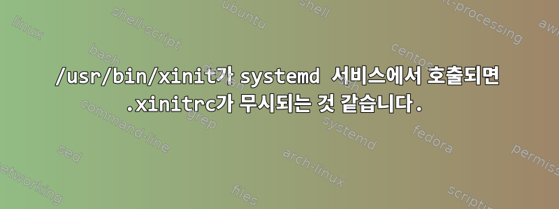 /usr/bin/xinit가 systemd 서비스에서 호출되면 .xinitrc가 무시되는 것 같습니다.