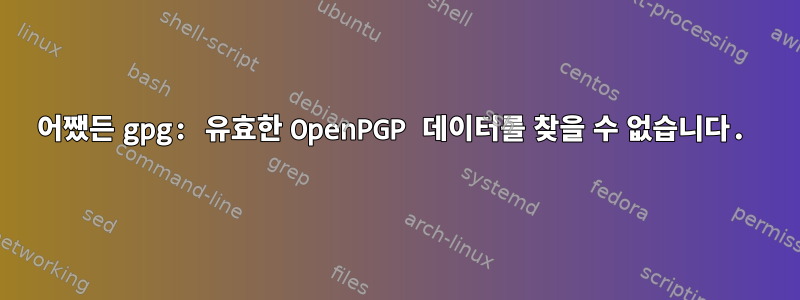 어쨌든 gpg: 유효한 OpenPGP 데이터를 찾을 수 없습니다.