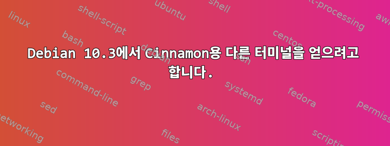 Debian 10.3에서 Cinnamon용 다른 터미널을 얻으려고 합니다.