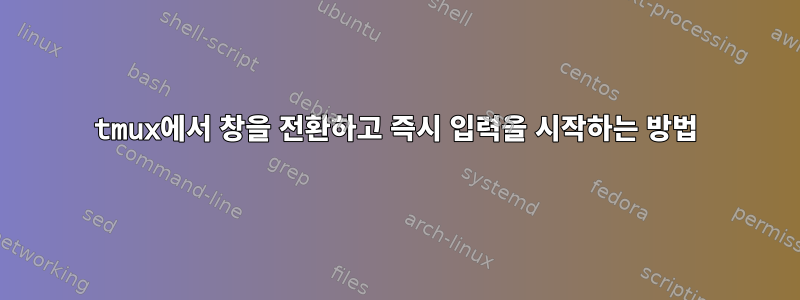 tmux에서 창을 전환하고 즉시 입력을 시작하는 방법