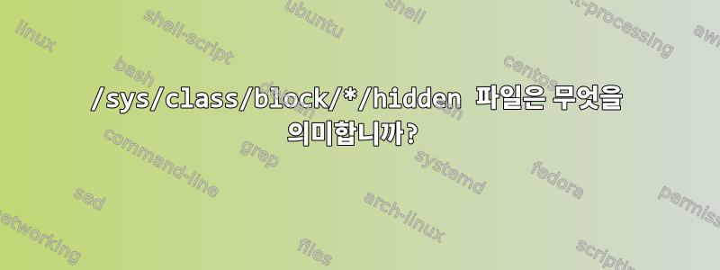 /sys/class/block/*/hidden 파일은 무엇을 의미합니까?