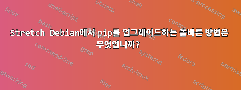 Stretch Debian에서 pip를 업그레이드하는 올바른 방법은 무엇입니까?