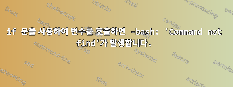 if 문을 사용하여 변수를 호출하면 -bash: 'Command not find'가 발생합니다.