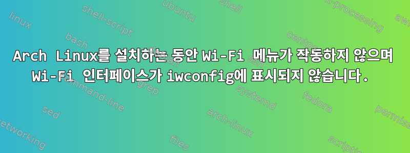 Arch Linux를 설치하는 동안 Wi-Fi 메뉴가 작동하지 않으며 Wi-Fi 인터페이스가 iwconfig에 표시되지 않습니다.