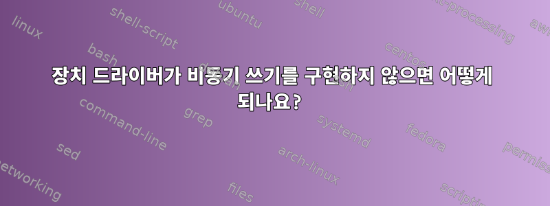 장치 드라이버가 비동기 쓰기를 구현하지 않으면 어떻게 되나요?