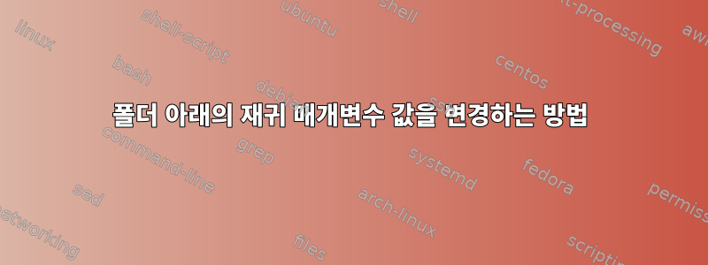 폴더 아래의 재귀 매개변수 값을 변경하는 방법