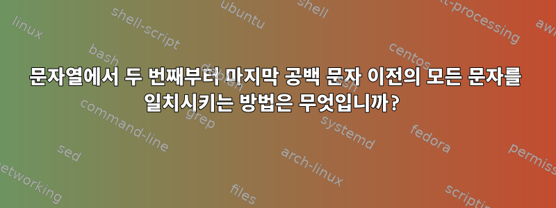 문자열에서 두 번째부터 마지막 ​​공백 문자 이전의 모든 문자를 일치시키는 방법은 무엇입니까?