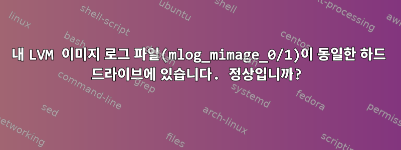 내 LVM 이미지 로그 파일(mlog_mimage_0/1)이 동일한 하드 드라이브에 있습니다. 정상입니까?