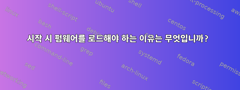 시작 시 펌웨어를 로드해야 하는 이유는 무엇입니까?