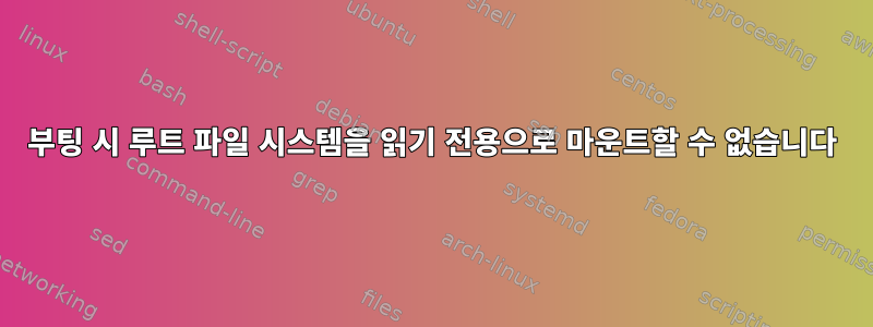 부팅 시 루트 파일 시스템을 읽기 전용으로 마운트할 수 없습니다