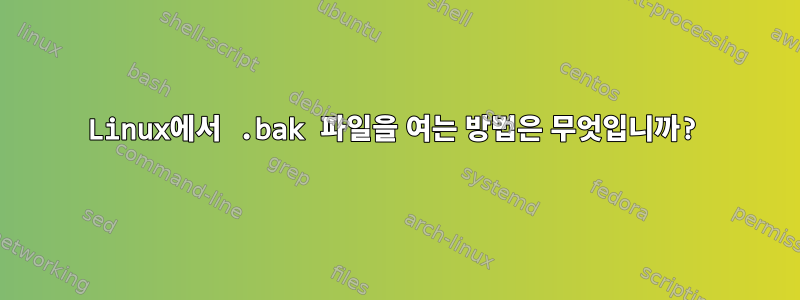 Linux에서 .bak 파일을 여는 방법은 무엇입니까?