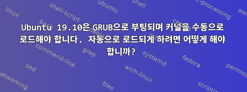 Ubuntu 19.10은 GRUB으로 부팅되며 커널을 수동으로 로드해야 합니다. 자동으로 로드되게 하려면 어떻게 해야 합니까?