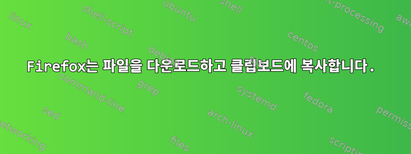 Firefox는 파일을 다운로드하고 클립보드에 복사합니다.