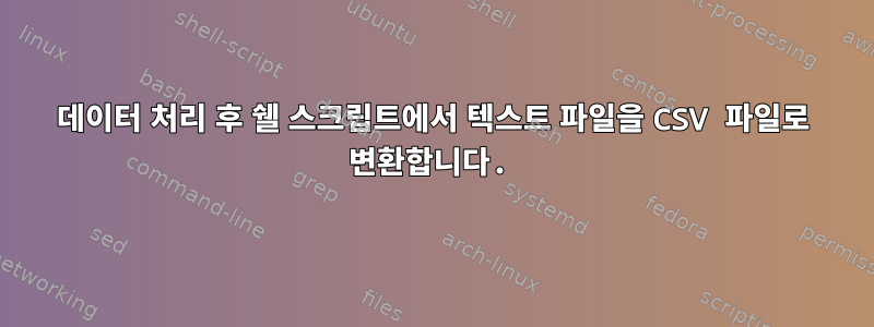 데이터 처리 후 쉘 스크립트에서 텍스트 파일을 CSV 파일로 변환합니다.