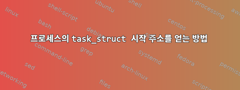 프로세스의 task_struct 시작 주소를 얻는 방법