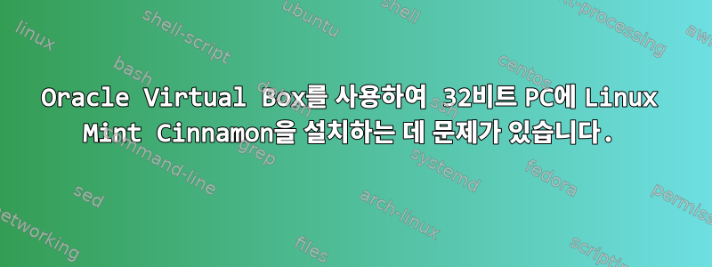 Oracle Virtual Box를 사용하여 32비트 PC에 Linux Mint Cinnamon을 설치하는 데 문제가 있습니다.