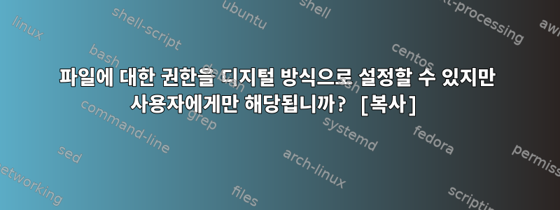 파일에 대한 권한을 디지털 방식으로 설정할 수 있지만 사용자에게만 해당됩니까? [복사]