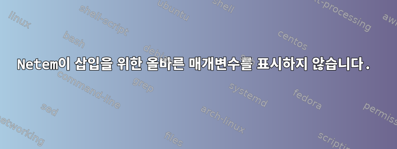 Netem이 삽입을 위한 올바른 매개변수를 표시하지 않습니다.