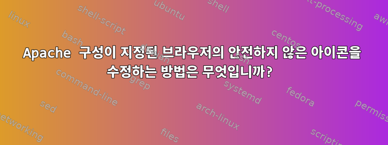 Apache 구성이 지정된 브라우저의 안전하지 않은 아이콘을 수정하는 방법은 무엇입니까?