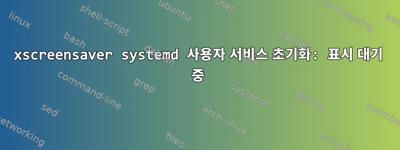 xscreensaver systemd 사용자 서비스 초기화: 표시 대기 중