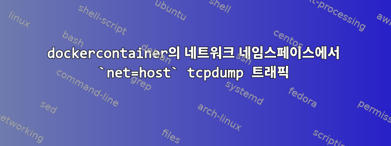 dockercontainer의 네트워크 네임스페이스에서 `net=host` tcpdump 트래픽