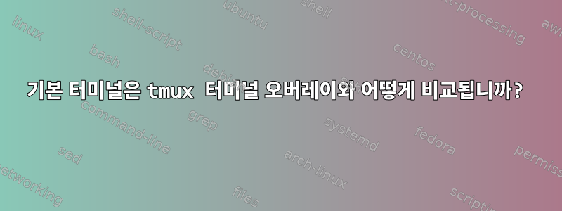 기본 터미널은 tmux 터미널 오버레이와 어떻게 비교됩니까?