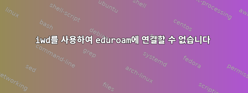 iwd를 사용하여 eduroam에 연결할 수 없습니다