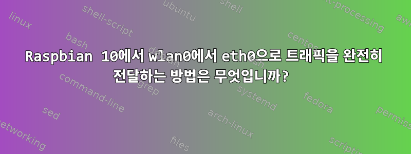 Raspbian 10에서 wlan0에서 eth0으로 트래픽을 완전히 전달하는 방법은 무엇입니까?