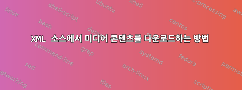 XML 소스에서 미디어 콘텐츠를 다운로드하는 방법