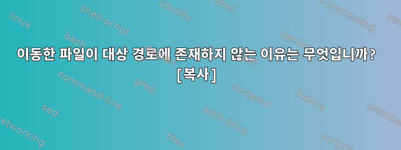 이동한 파일이 대상 경로에 존재하지 않는 이유는 무엇입니까? [복사]