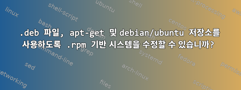 .deb 파일, apt-get 및 debian/ubuntu 저장소를 사용하도록 .rpm 기반 시스템을 수정할 수 있습니까?