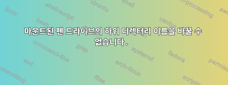 마운트된 펜 드라이브의 하위 디렉터리 이름을 바꿀 수 없습니다.