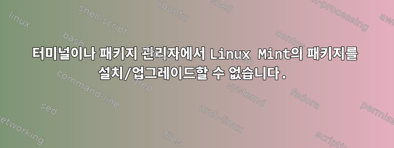 터미널이나 패키지 관리자에서 Linux Mint의 패키지를 설치/업그레이드할 수 없습니다.