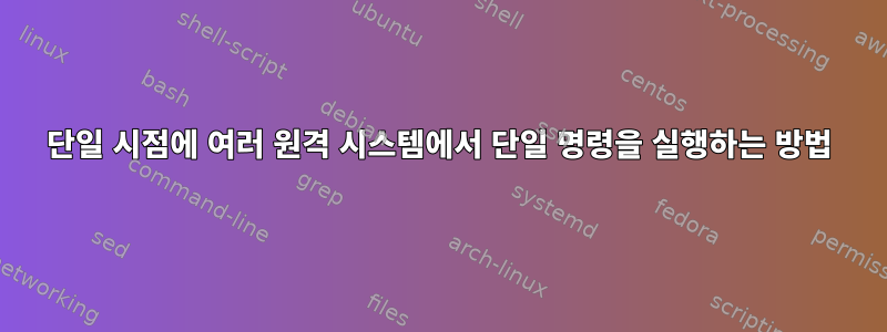 단일 시점에 여러 원격 시스템에서 단일 명령을 실행하는 방법