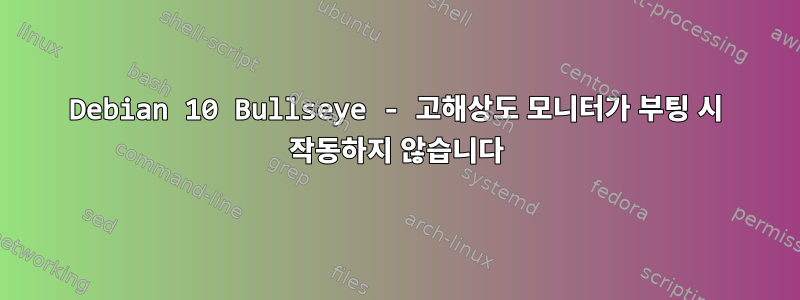 Debian 10 Bullseye - 고해상도 모니터가 부팅 시 작동하지 않습니다