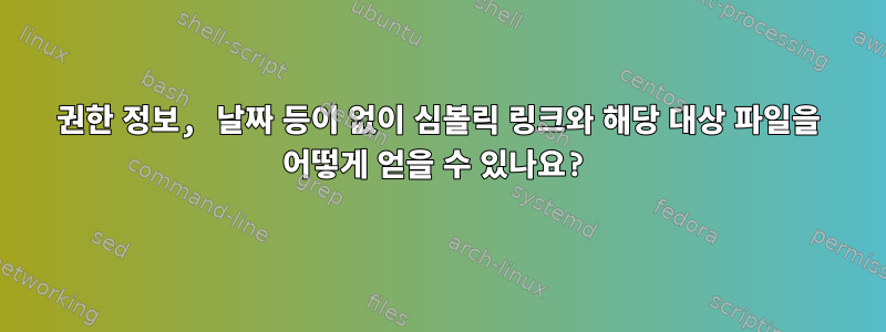 권한 정보, 날짜 등이 없이 심볼릭 링크와 해당 대상 파일을 어떻게 얻을 수 있나요?