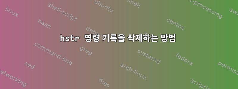 hstr 명령 기록을 삭제하는 방법