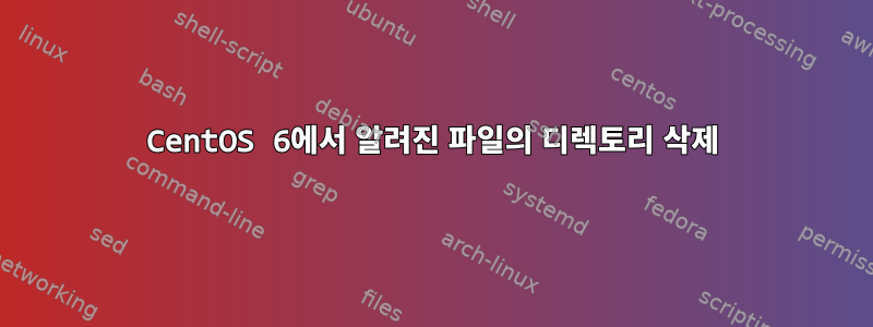 CentOS 6에서 알려진 파일의 디렉토리 삭제