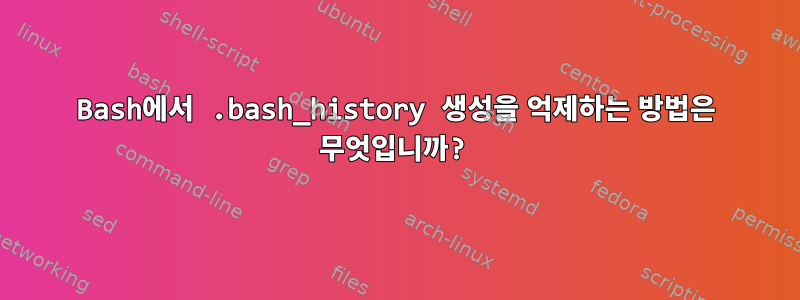 Bash에서 .bash_history 생성을 억제하는 방법은 무엇입니까?