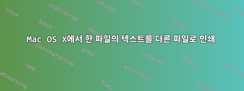 Mac OS X에서 한 파일의 텍스트를 다른 파일로 인쇄