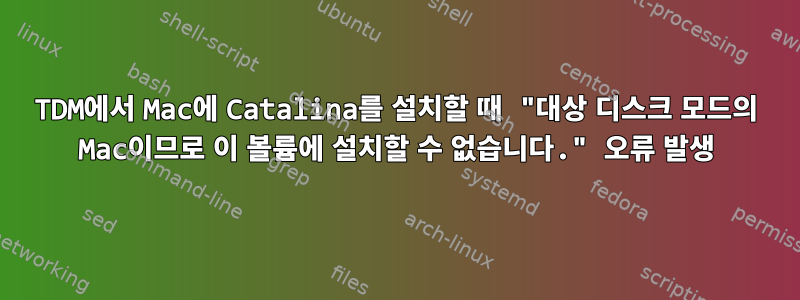 TDM에서 Mac에 Catalina를 설치할 때 "대상 디스크 모드의 Mac이므로 이 볼륨에 설치할 수 없습니다." 오류 발생