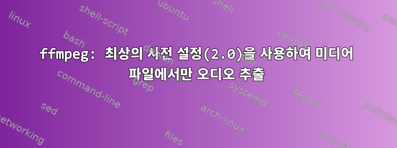 ffmpeg: 최상의 사전 설정(2.0)을 사용하여 미디어 파일에서만 오디오 추출