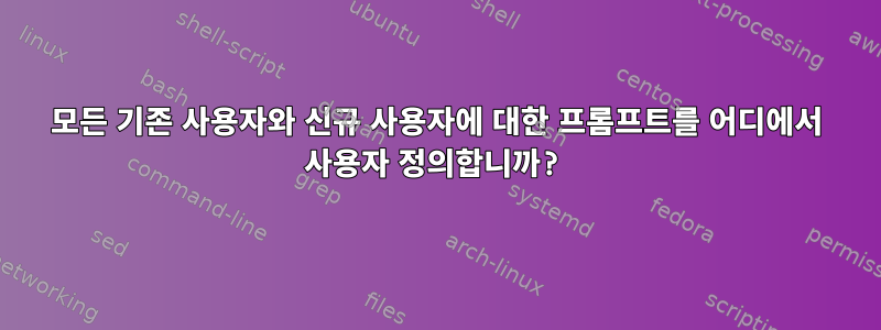 모든 기존 사용자와 신규 사용자에 대한 프롬프트를 어디에서 사용자 정의합니까?