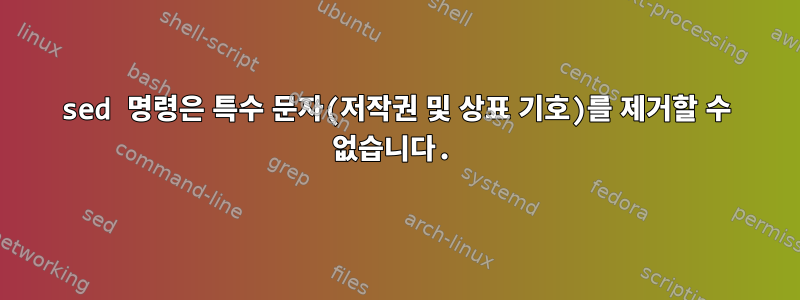 sed 명령은 특수 문자(저작권 및 상표 기호)를 제거할 수 없습니다.