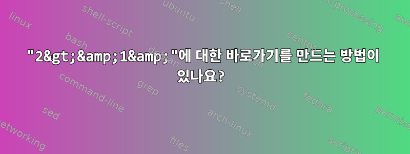 "2&gt;&amp;1&amp;"에 대한 바로가기를 만드는 방법이 있나요?