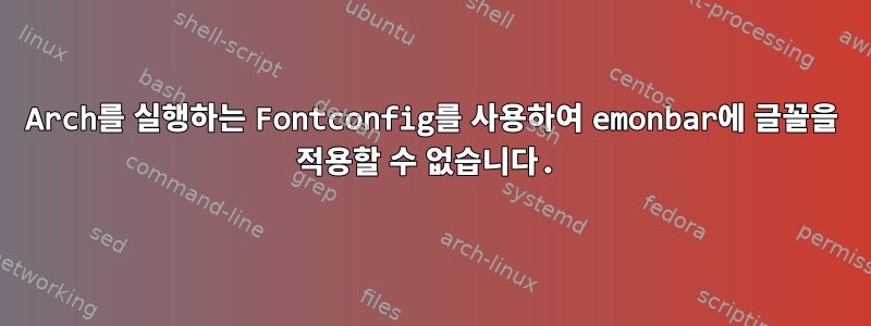 Arch를 실행하는 Fontconfig를 사용하여 emonbar에 글꼴을 적용할 수 없습니다.